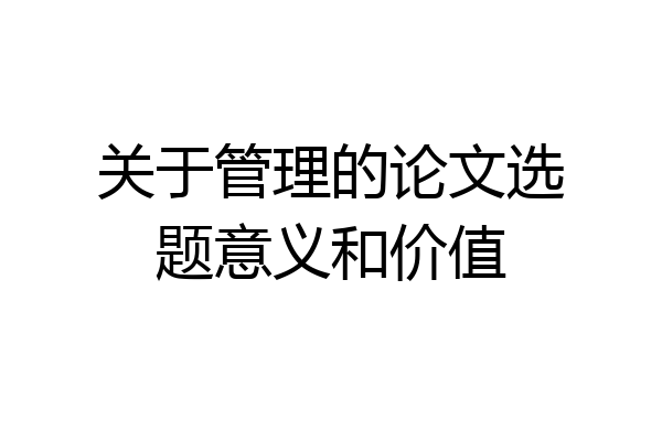 关于管理的论文选题意义和价值