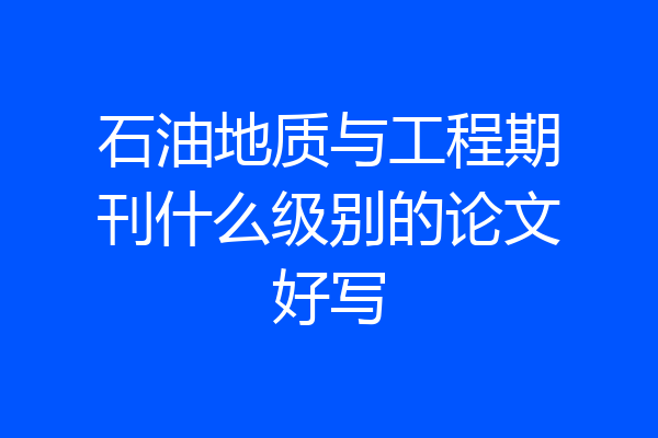 石油地质与工程期刊什么级别的论文好写