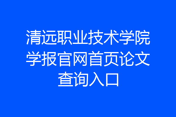 清远职业技术学院学报官网首页论文查询入口