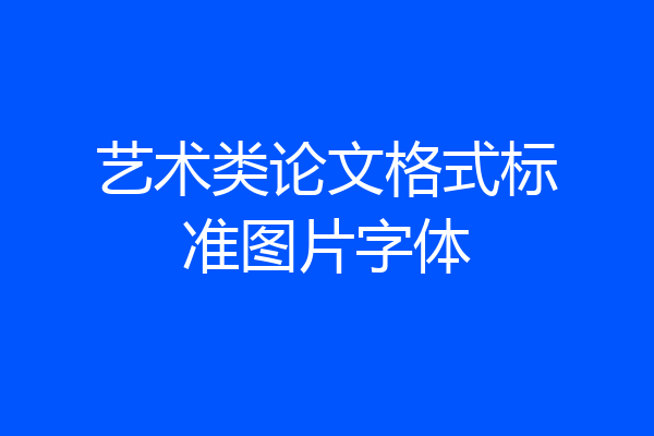 艺术类论文格式标准图片字体