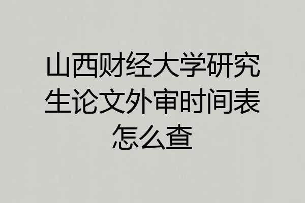 山西财经大学研究生论文外审时间表怎么查