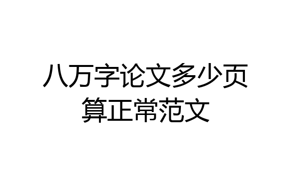 八万字论文多少页算正常范文