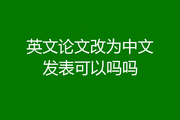 英文论文改为中文发表可以吗吗