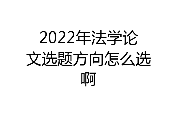 2022年法学论文选题方向怎么选啊