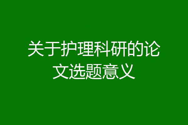 关于护理科研的论文选题意义