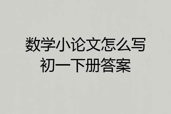 数学小论文怎么写初一下册答案