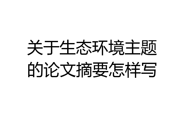 关于生态环境主题的论文摘要怎样写