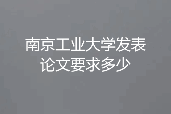 南京工业大学发表论文要求多少