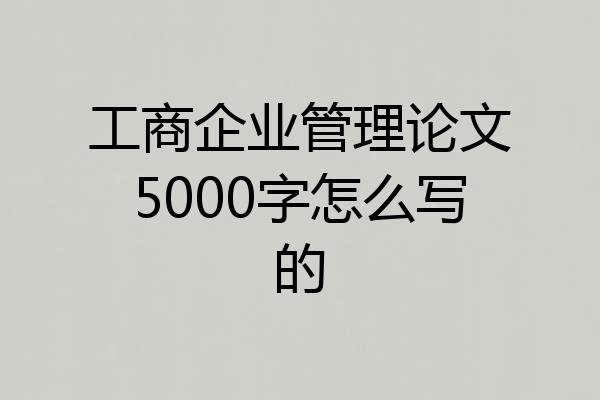 工商企业管理论文5000字怎么写的