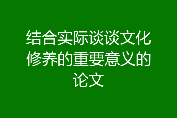 结合实际谈谈文化修养的重要意义的论文