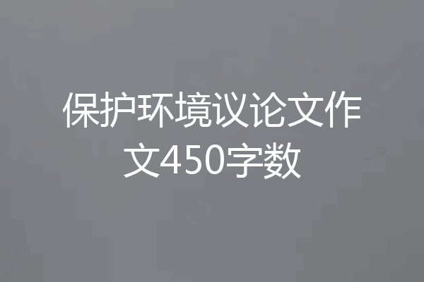 保护环境议论文作文450字数