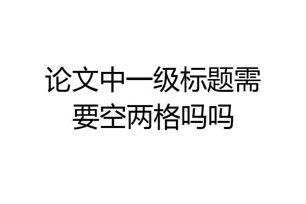 论文中一级标题需要空两格吗吗