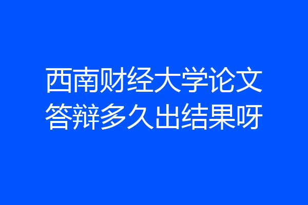 西南财经大学论文答辩多久出结果呀