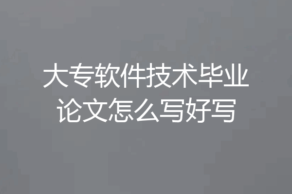 大专软件技术毕业论文怎么写好写