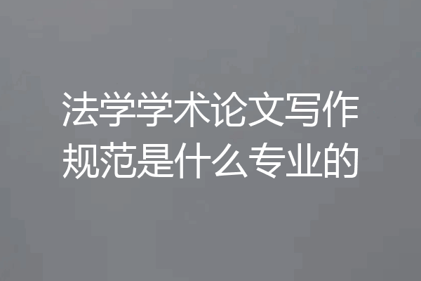 法学学术论文写作规范是什么专业的