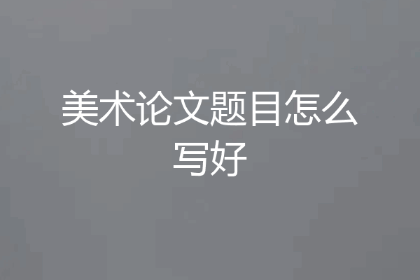 美术论文题目怎么写好