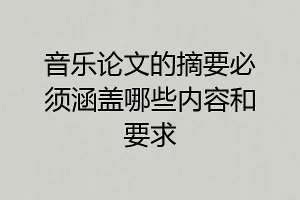 音乐论文的摘要必须涵盖哪些内容和要求