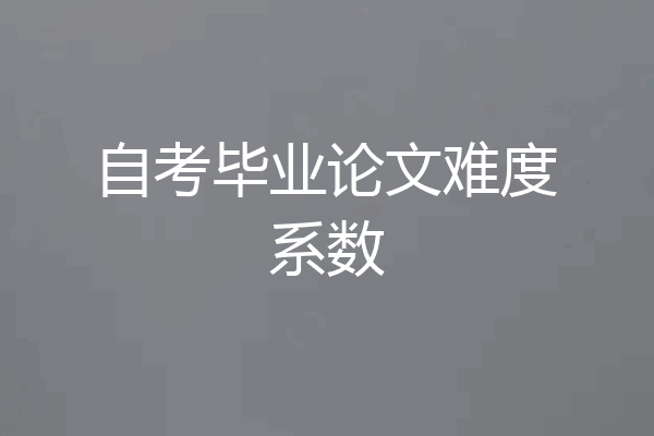 自考毕业论文难度系数