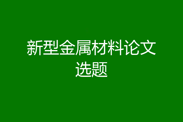 新型金属材料论文选题
