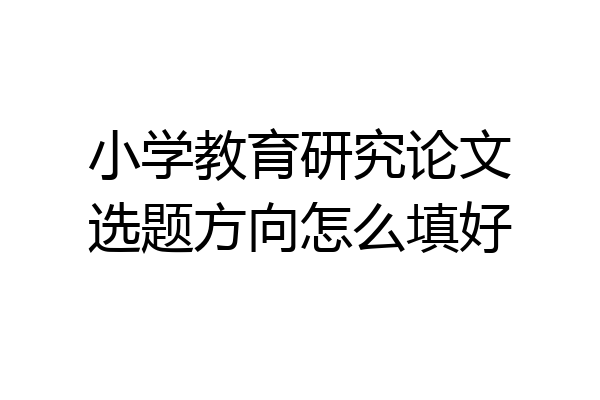 小学教育研究论文选题方向怎么填好