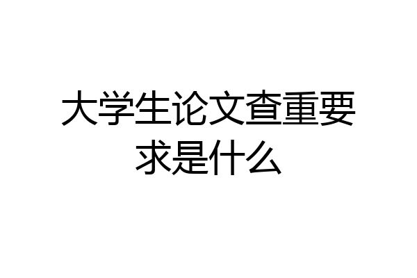 大学生论文查重要求是什么