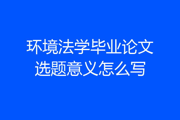 环境法学毕业论文选题意义怎么写