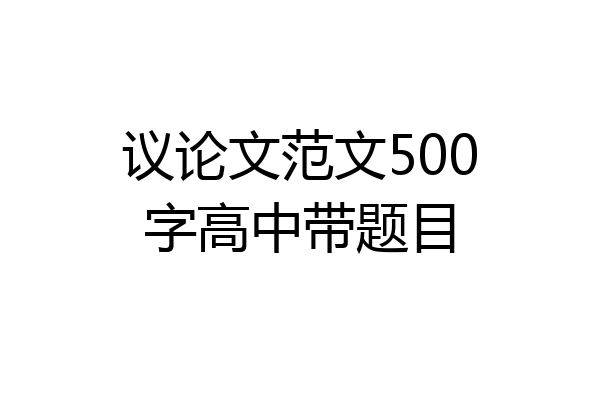议论文范文500字高中带题目