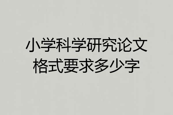 小学科学研究论文格式要求多少字