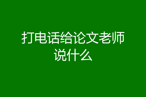 打电话给论文老师说什么