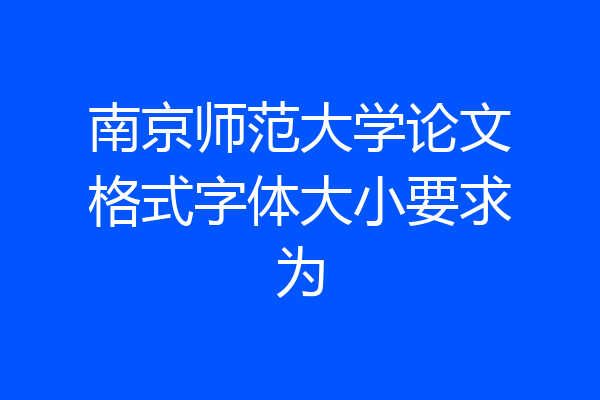 南京师范大学论文格式字体大小要求为