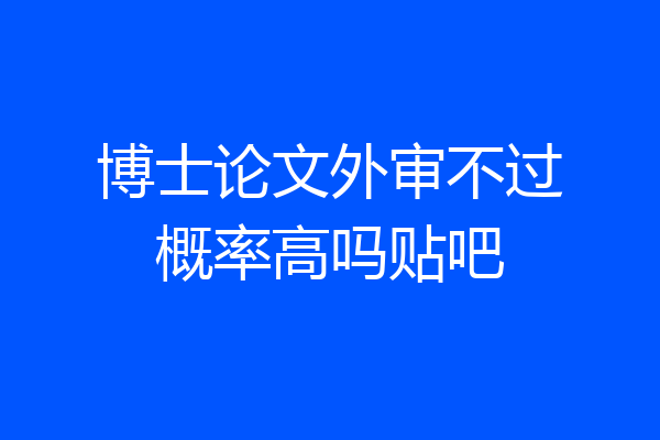 博士论文外审不过概率高吗贴吧