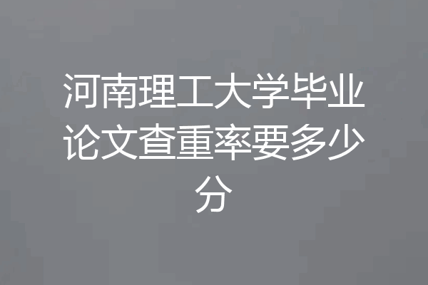 河南理工大学毕业论文查重率要多少分