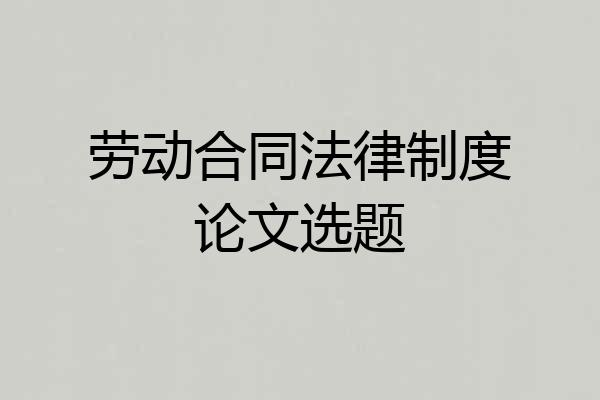 劳动合同法律制度论文选题