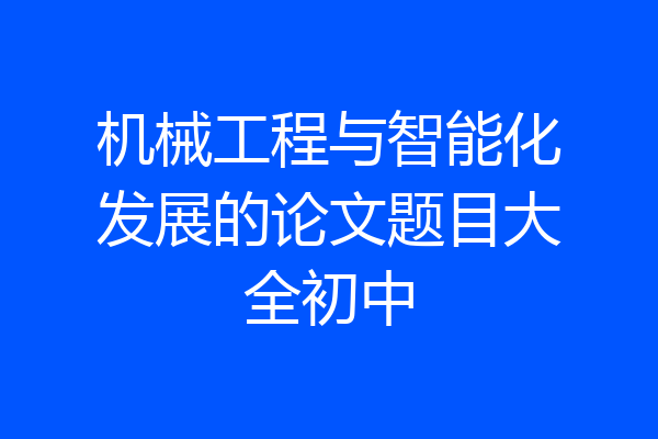 机械工程与智能化发展的论文题目大全初中