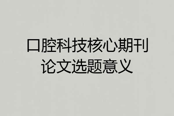 口腔科技核心期刊论文选题意义