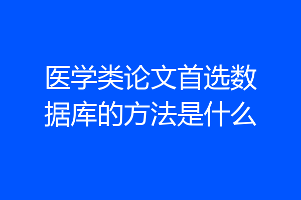 医学类论文首选数据库的方法是什么