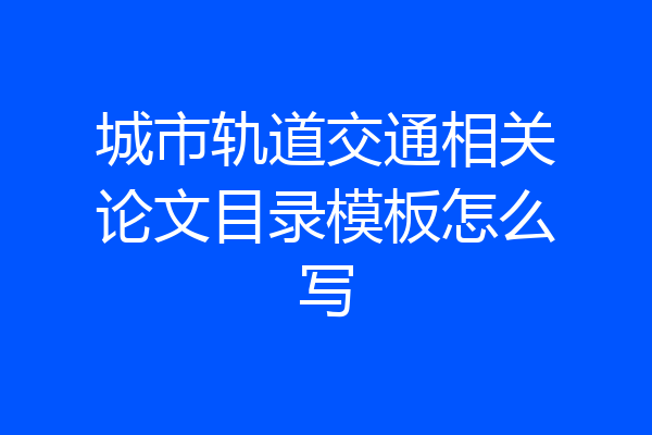 城市轨道交通相关论文目录模板怎么写