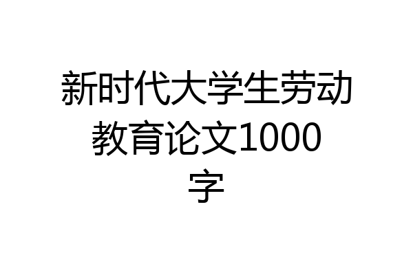 新时代大学生劳动教育论文1000字