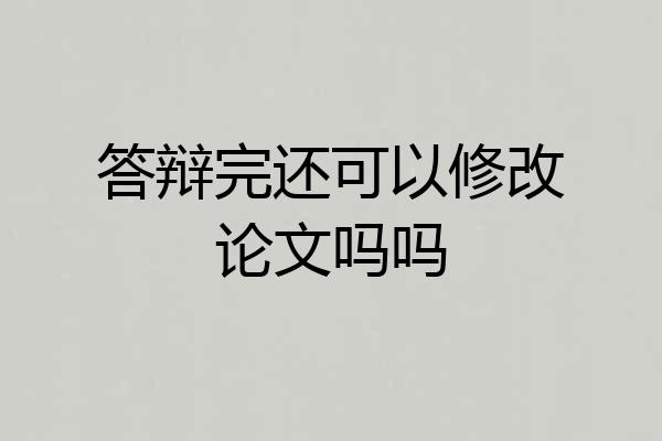答辩完还可以修改论文吗吗