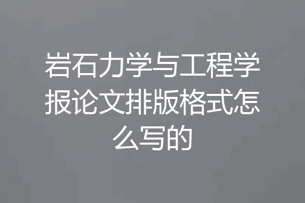 岩石力学与工程学报论文排版格式怎么写的