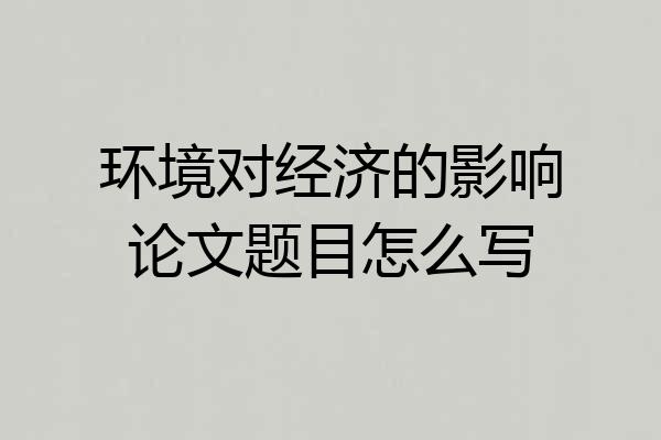 环境对经济的影响论文题目怎么写