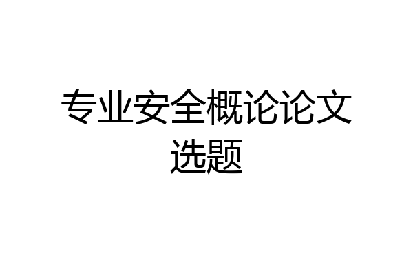 专业安全概论论文选题