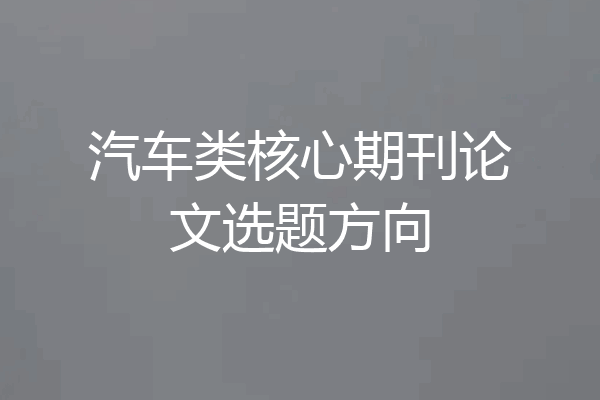 汽车类核心期刊论文选题方向
