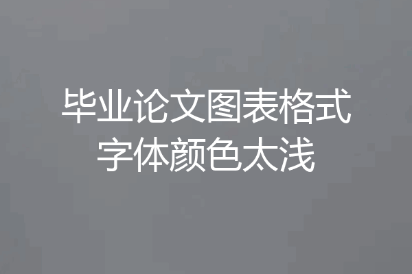 毕业论文图表格式字体颜色太浅