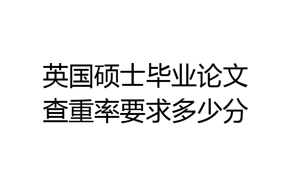英国硕士毕业论文查重率要求多少分