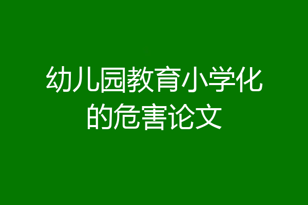 幼儿园教育小学化的危害论文