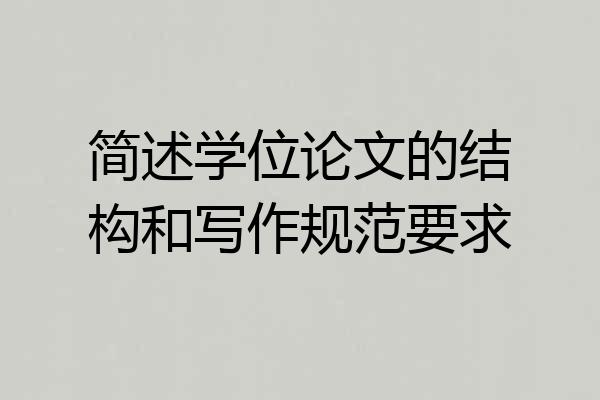 简述学位论文的结构和写作规范要求