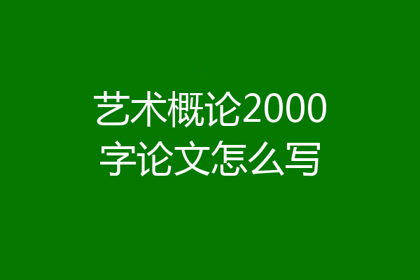 艺术概论2000字论文怎么写