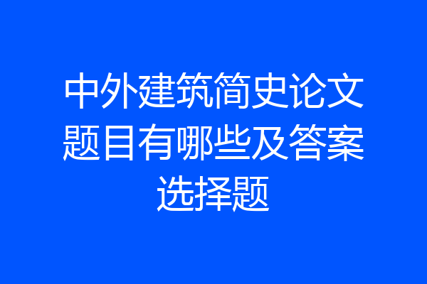 中外建筑简史论文题目有哪些及答案选择题