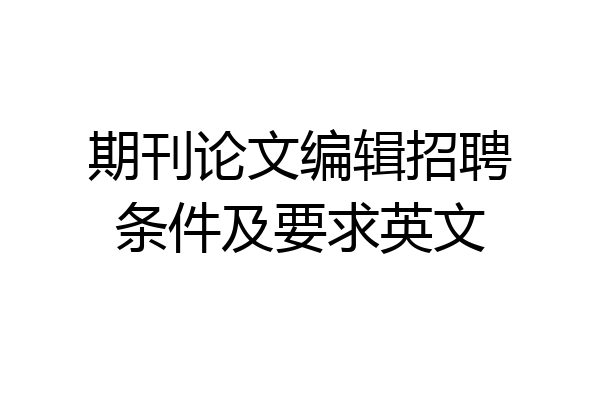 期刊论文编辑招聘条件及要求英文
